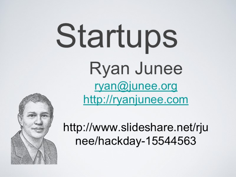 Ryan Junee ryan@junee.org http://ryanjunee.com  http://www.slideshare.net/rjunee/hackday-15544563 Startups